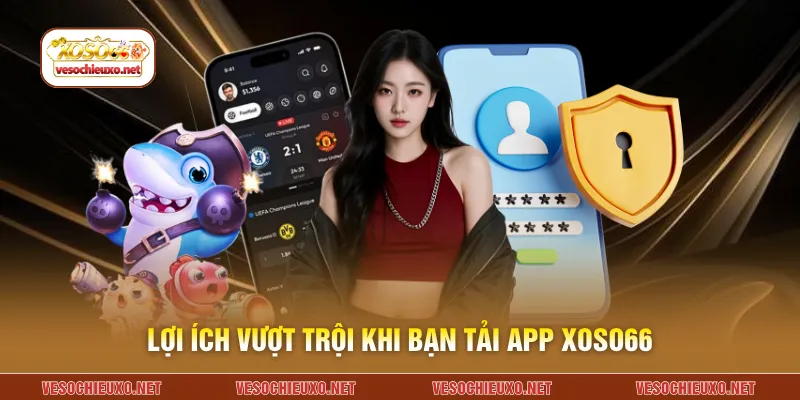 Lợi ích vượt trội khi bạn tải app XOSO66